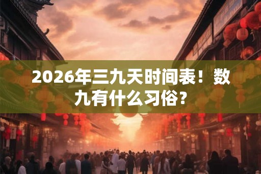 2026年三九天时间表！数九有什么习俗？