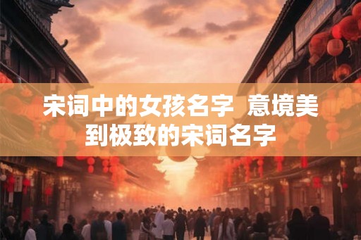 宋词中的女孩名字  意境美到极致的宋词名字
