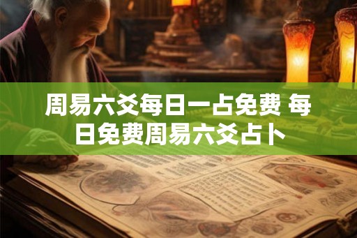 周易六爻每日一占免费 每日免费周易六爻占卜
