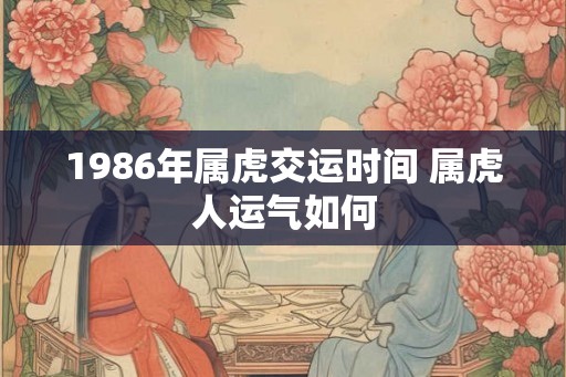 1986年属虎交运时间 属虎人运气如何