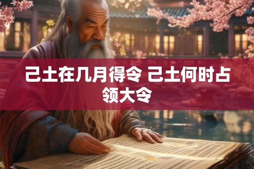 己土在几月得令 己土何时占领大令