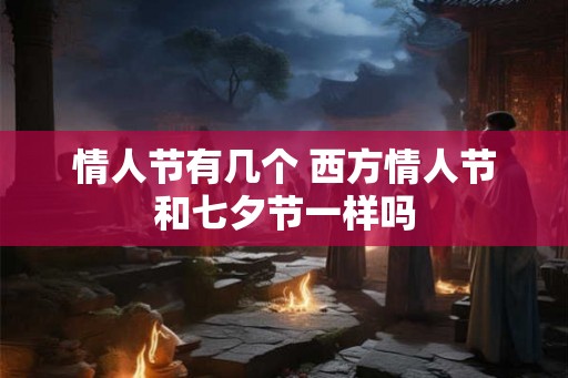 情人节有几个 西方情人节和七夕节一样吗