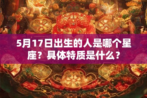 5月17日出生的人是哪个星座？具体特质是什么？