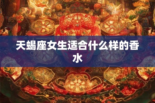 天蝎座女生适合什么样的香水
