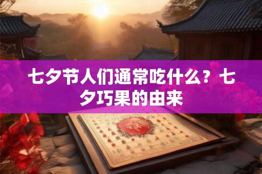 七夕节人们通常吃什么？七夕巧果的由来