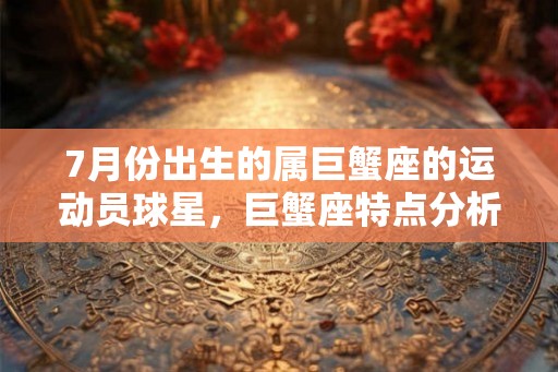 7月份出生的属巨蟹座的运动员球星，巨蟹座特点分析