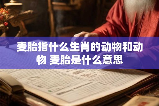 麦胎指什么生肖的动物和动物 麦胎是什么意思