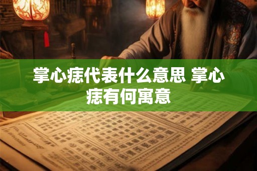 掌心痣代表什么意思 掌心痣有何寓意