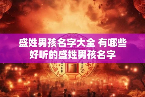 盛姓男孩名字大全 有哪些好听的盛姓男孩名字