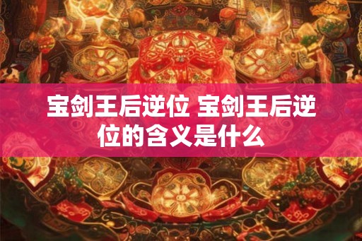 宝剑王后逆位 宝剑王后逆位的含义是什么 宝剑王后逆位 宝剑王后逆位的含义是什么