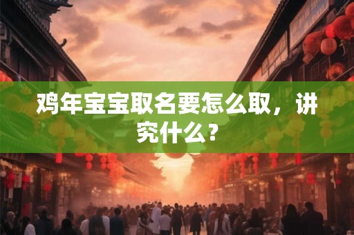 鸡年宝宝取名要怎么取，讲究什么？