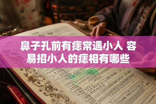鼻子孔前有痣常遇小人 容易招小人的痣相有哪些