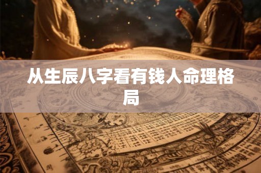 从生辰八字看有钱人命理格局