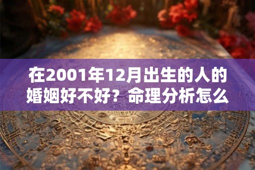 在2001年12月出生的人的婚姻好不好？命理分析怎么样？