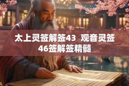 太上灵签解签43  观音灵签46签解签精髓