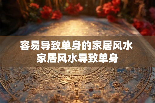 容易导致单身的家居风水 家居风水导致单身