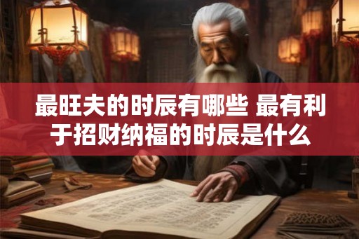 最旺夫的时辰有哪些 最有利于招财纳福的时辰是什么