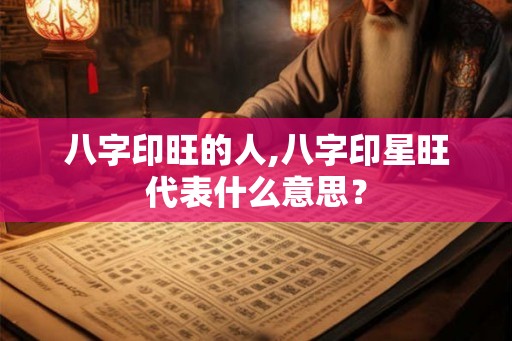 八字印旺的人,八字印星旺代表什么意思？