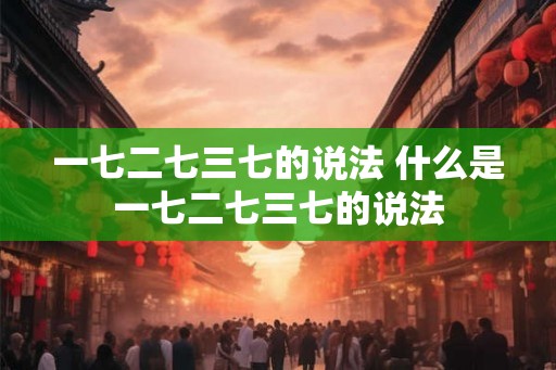 一七二七三七的说法 什么是一七二七三七的说法