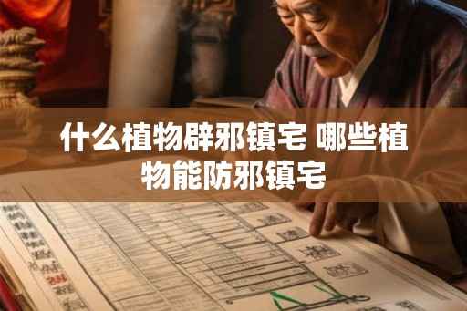 什么植物辟邪镇宅 哪些植物能防邪镇宅