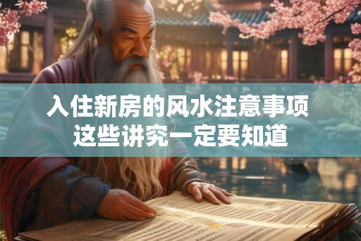 入住新房的风水注意事项 这些讲究一定要知道