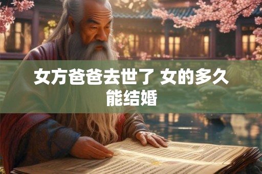 女方爸爸去世了 女的多久能结婚