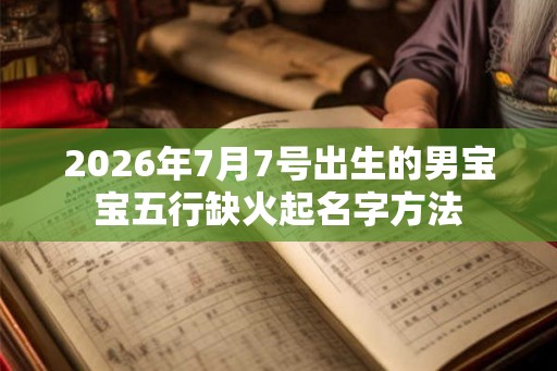 2026年7月7号出生的男宝宝五行缺火起名字方法