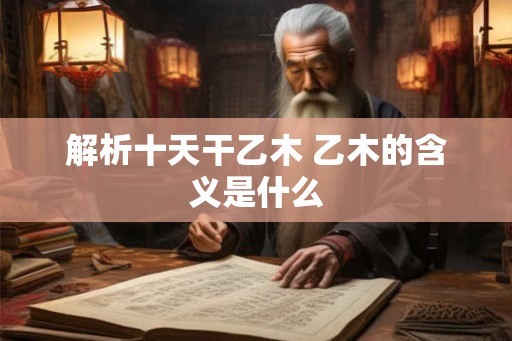 解析十天干乙木 乙木的含义是什么