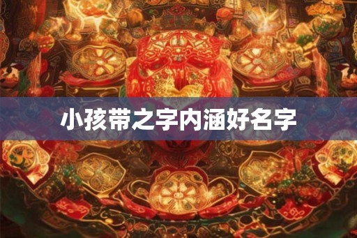 小孩带之字内涵好名字