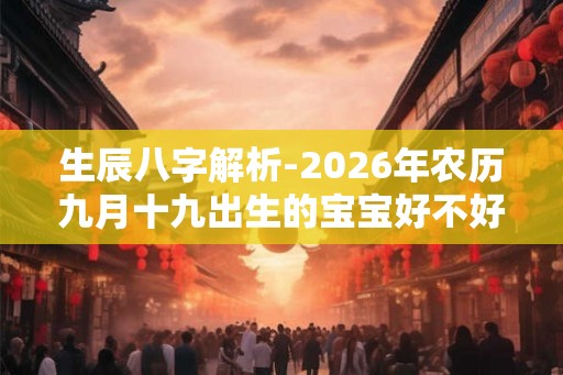 生辰八字解析-2026年农历九月十九出生的宝宝好不好