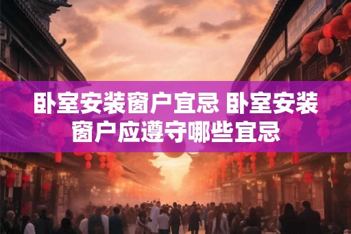 卧室安装窗户宜忌 卧室安装窗户应遵守哪些宜忌