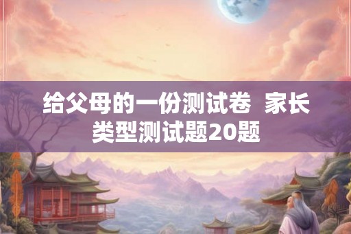 给父母的一份测试卷 家长类型测试题20题 给父母的一份测试卷 家长类型测试题20题