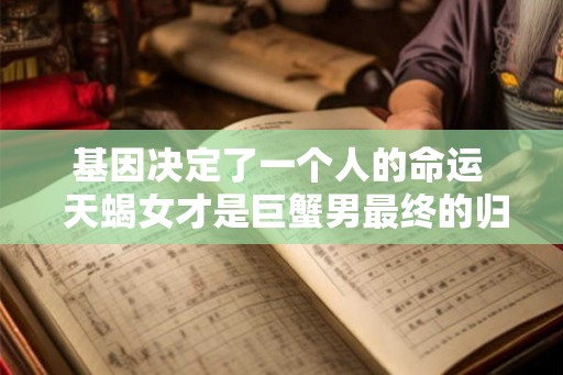 基因决定了一个人的命运  天蝎女才是巨蟹男最终的归宿