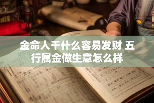 金命人干什么容易发财 五行属金做生意怎么样