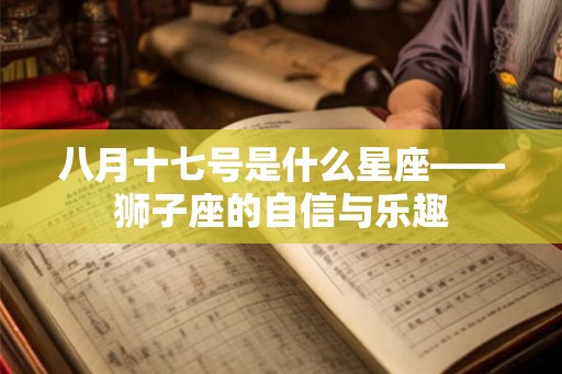 八月十七号是什么星座——狮子座的自信与乐趣