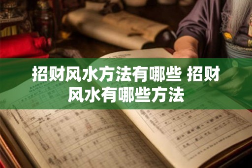 招财风水方法有哪些 招财风水有哪些方法 招财风水方法有哪些 招财风水有哪些方法