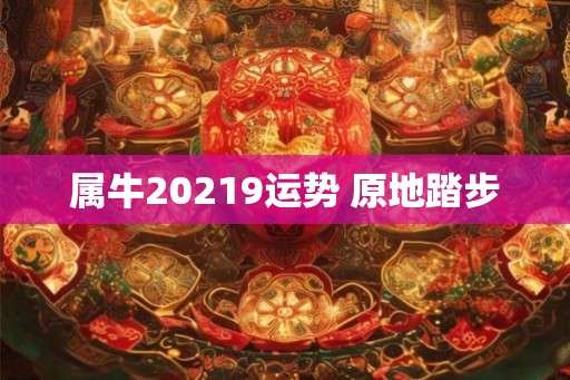 属牛20219运势 原地踏步