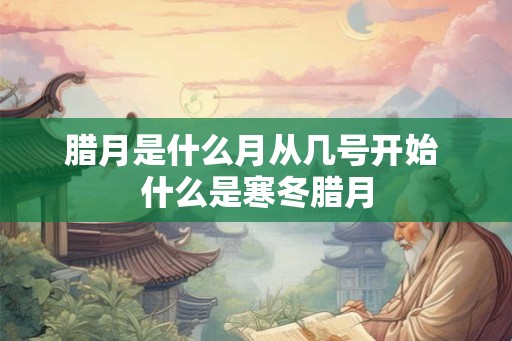 腊月是什么月从几号开始 什么是寒冬腊月