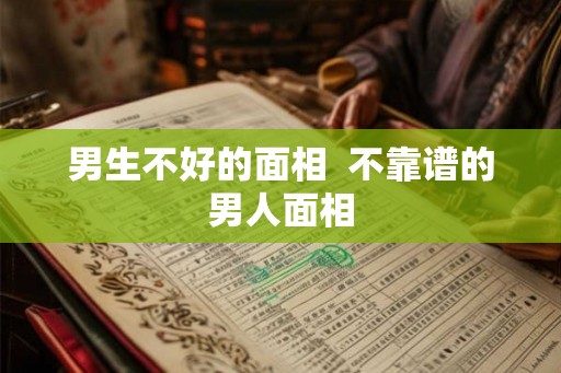 男生不好的面相  不靠谱的男人面相