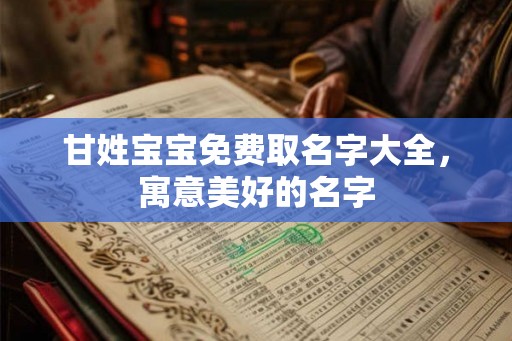 甘姓宝宝免费取名字大全，寓意美好的名字