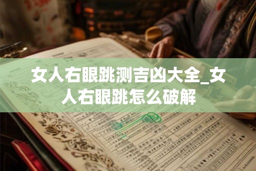 女人右眼跳测吉凶大全_女人右眼跳怎么破解