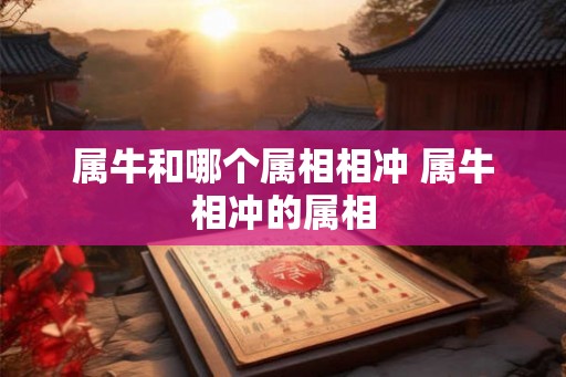 属牛和哪个属相相冲 属牛相冲的属相