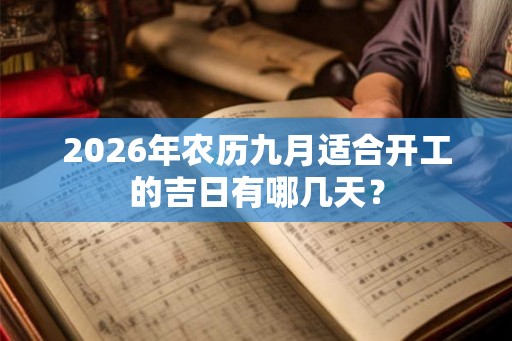 2026年农历九月适合开工的吉日有哪几天? 2026年农历九月适合开工的吉日有哪几天?