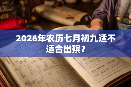 2026年农历七月初九适不适合出殡？