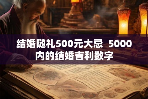 结婚随礼500元大忌  5000内的结婚吉利数字
