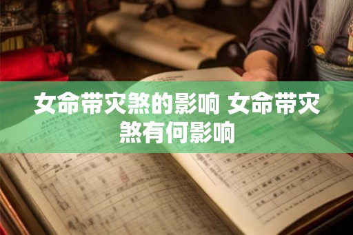 女命带灾煞的影响 女命带灾煞有何影响 女命带灾煞的影响 女命带灾煞有何影响