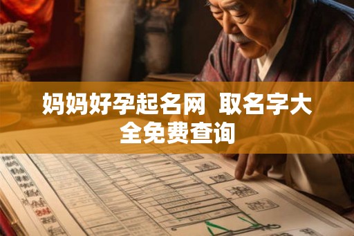 妈妈好孕起名网 取名字大全免费查询 妈妈好孕起名网 取名字大全免费查询
