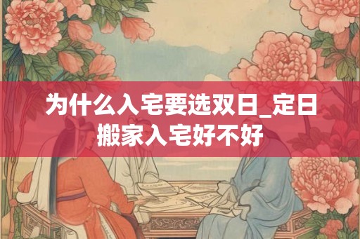 为什么入宅要选双日_定日搬家入宅好不好