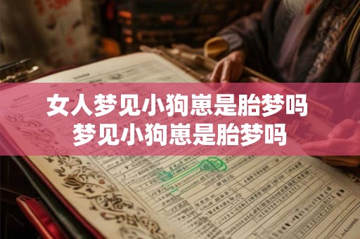 女人梦见小狗崽是胎梦吗 梦见小狗崽是胎梦吗
