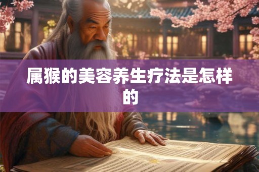 属猴的美容养生疗法是怎样的